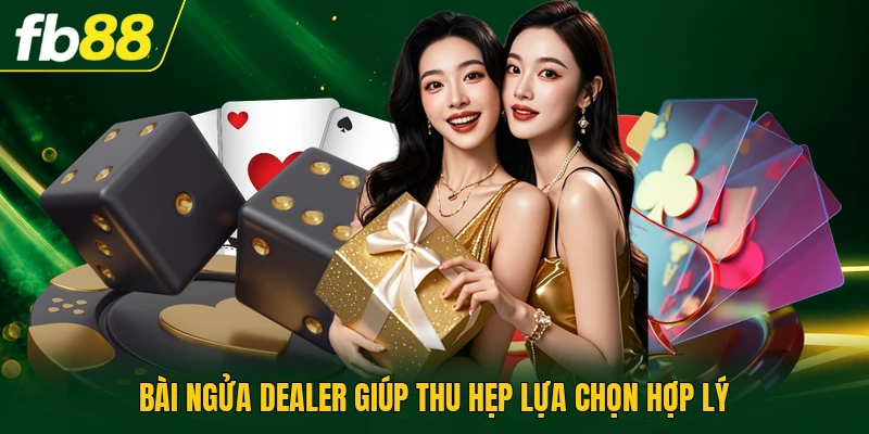 Bài ngửa dealer giúp thu hẹp lựa chọn hợp lý